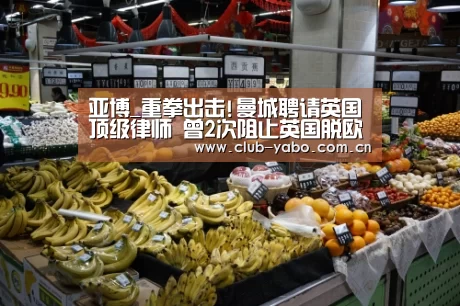 亚博_重拳出击!曼城聘请英国顶级律师 曾2次阻止英国脱欧(图1) 惊喜不断。亚博体育支持多种安全便捷的充值与提款方式