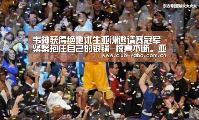 韦神获得绝地求生亚洲邀请赛冠军 紧紧抱住自己的银锅-惊喜不断。亚博体育支持多种安全便捷的充值与提款方式(图3) 亚博