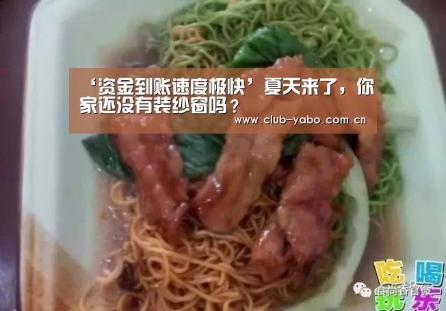 ‘资金到账速度极快’夏天来了,你家还没有装纱窗吗?(图1) 惊喜不断。亚博体育支持多种安全便捷的充值与提款方式
