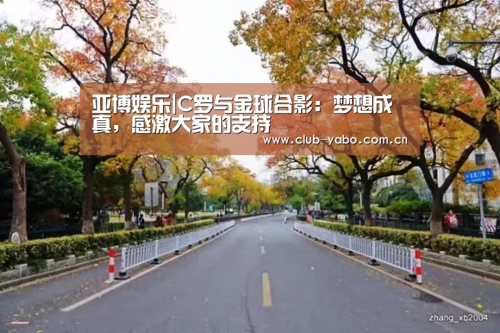 亚博娱乐|C罗与金球合影:梦想成真,感激大家的支持(图4) 亚博娱乐